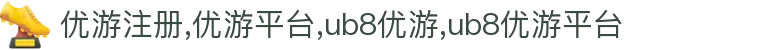 优游平台|ub8优游平台|优游注册|优游国际-首页